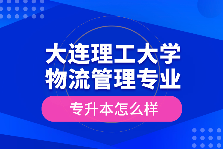 大連理工大學物流管理專業(yè)專升本怎么樣？