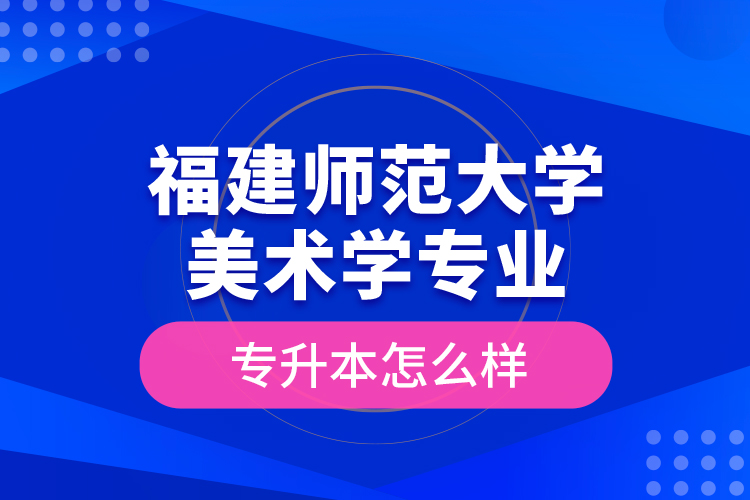 福建師范大學美術(shù)學專業(yè)專升本怎么樣？