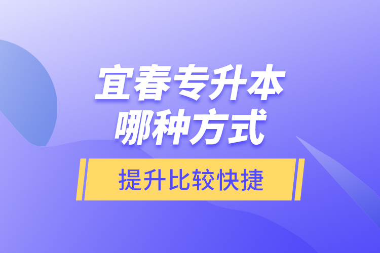 宜春專升本哪種方式提升比較快捷？