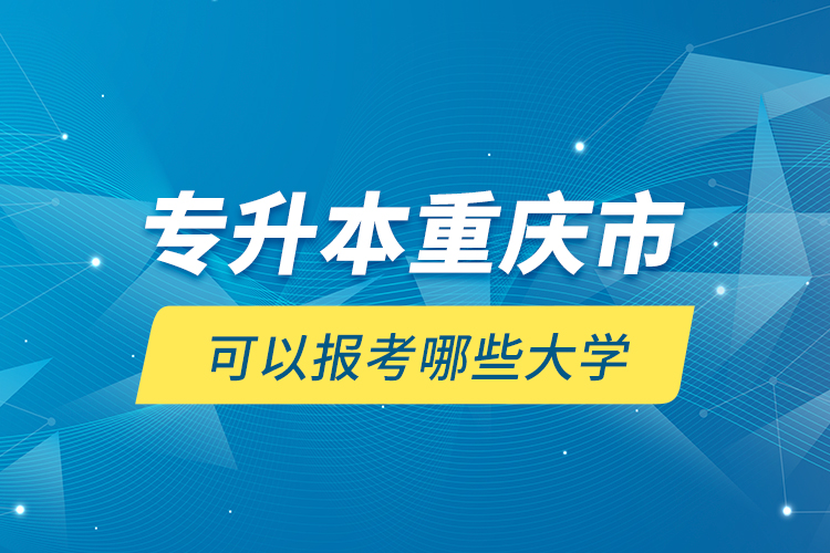 專升本重慶市可以報考哪些大學(xué)？