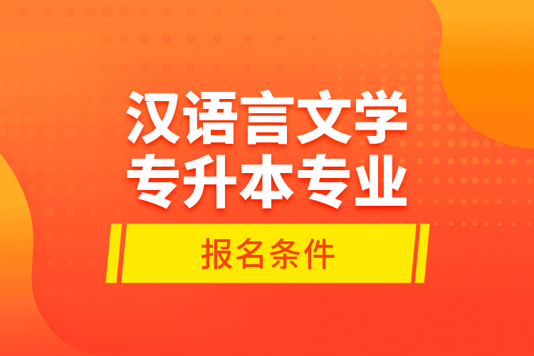 漢語言文學(xué)專升本專業(yè)報名條件？