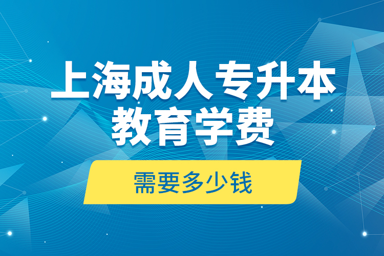 上海成人專升本教育學(xué)費(fèi)是需要多少錢？