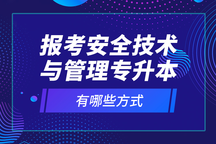 報(bào)考安全技術(shù)與管理專升本有哪些方式？