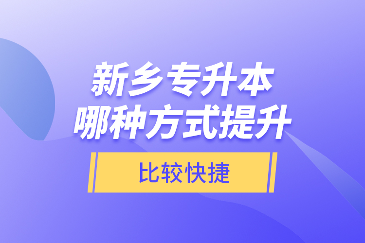 新鄉(xiāng)專升本哪種方式提升比較快捷？