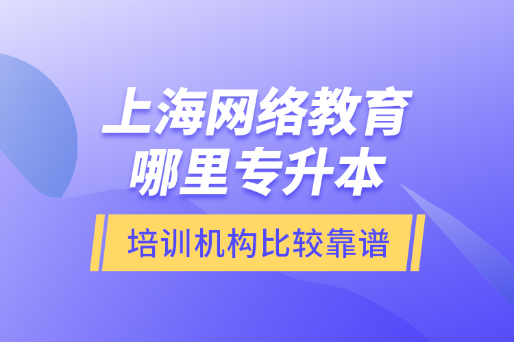 上海網(wǎng)絡(luò)教育哪里專升本培訓(xùn)機(jī)構(gòu)比較靠譜？