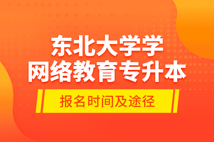 東北大學(xué)學(xué)網(wǎng)絡(luò)教育專升本報(bào)名時(shí)間及途徑