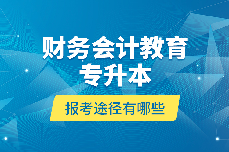 財務會計教育專升本報考途徑有哪些？