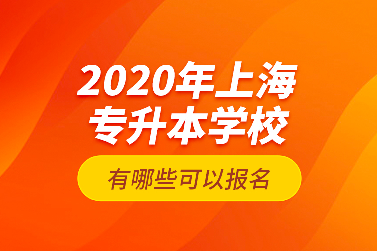 2020年上海專升本學校有哪些可以報名？