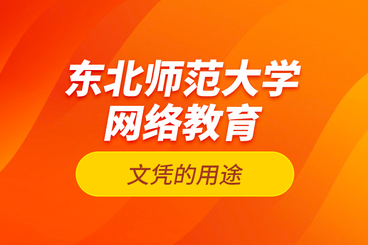 東北師范大學網(wǎng)絡教育文憑的用途？