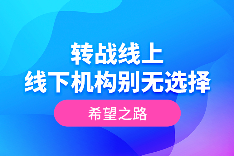 轉(zhuǎn)戰(zhàn)線上 線下機(jī)構(gòu)別無選擇的希望之路