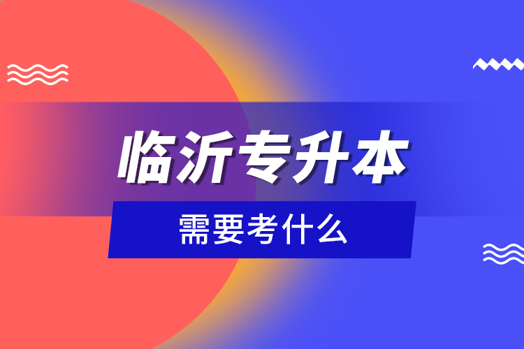 臨沂專升本需要考什么？