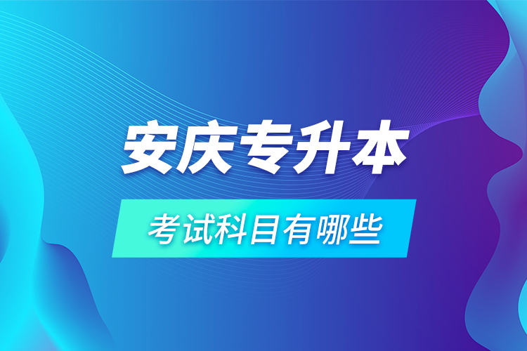 安慶專升本考試科目有哪些？