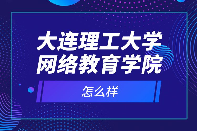 大連理工大學(xué)網(wǎng)絡(luò)教育學(xué)院怎么樣？