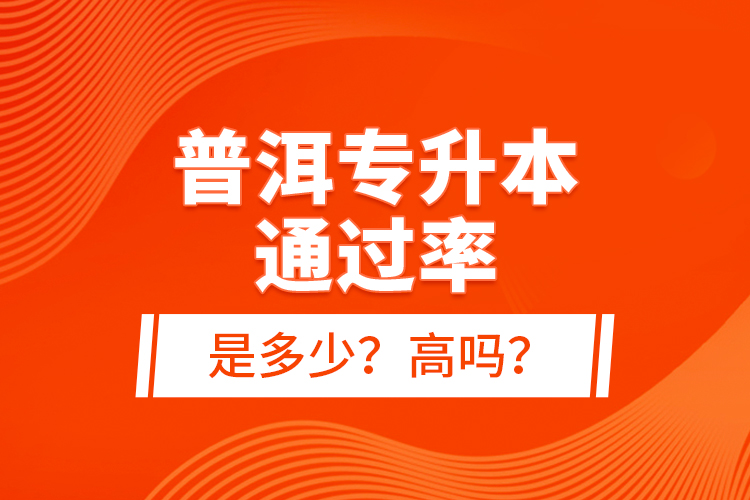 普洱專升本通過率是多少？高嗎？