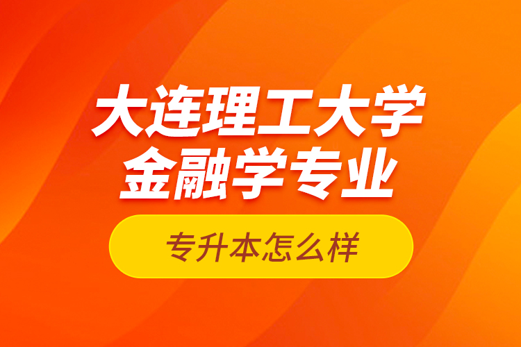 大連理工大學(xué)金融學(xué)專業(yè)專升本怎么樣？