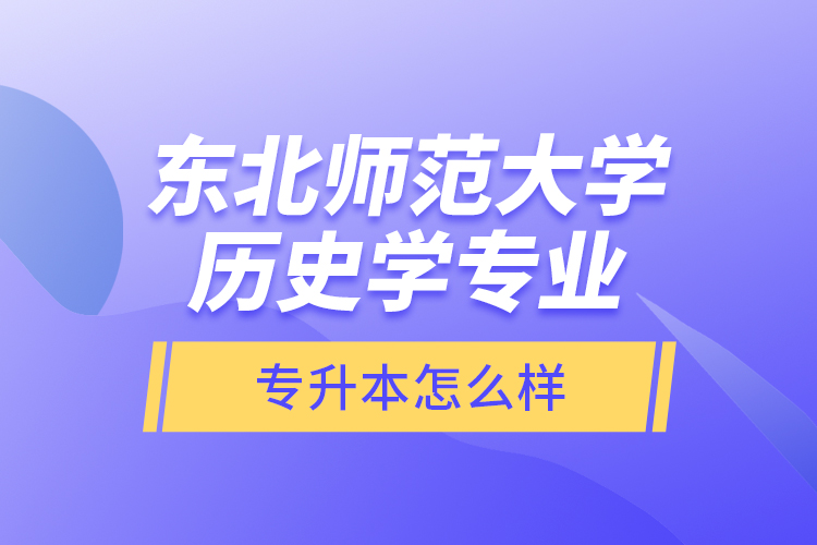 東北師范大學(xué)歷史學(xué)專業(yè)專升本怎么樣？