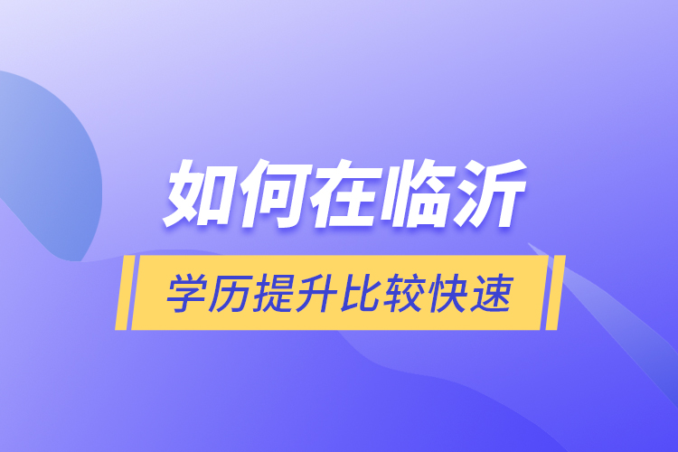 如何在臨沂學(xué)歷提升比較快速？