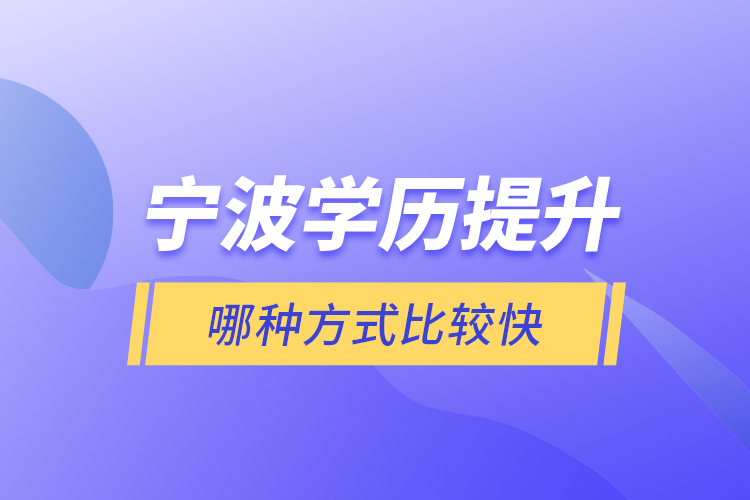 寧波學(xué)歷提升哪種方式比較快？