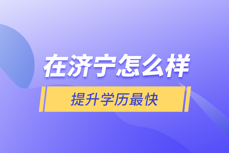 在濟寧怎么樣提升學歷最快？