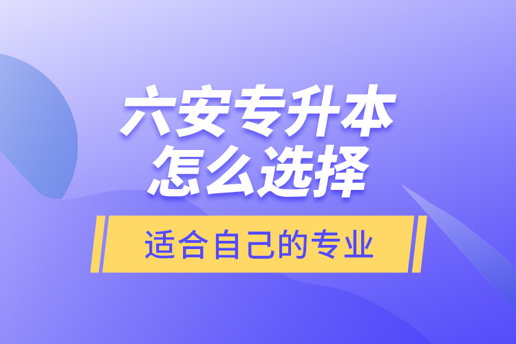 六安專升本怎么選擇適合自己的專業(yè)？