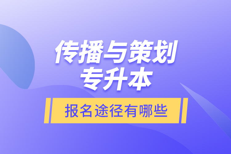 傳播與策劃專升本報名途徑有哪些？