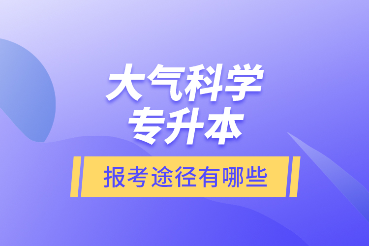 大氣科學專升本的報考途徑有哪些？