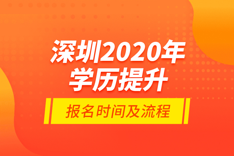 深圳2020年學(xué)歷提升報(bào)名時(shí)間及流程