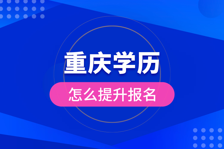 重慶學(xué)歷怎么提升報(bào)名？