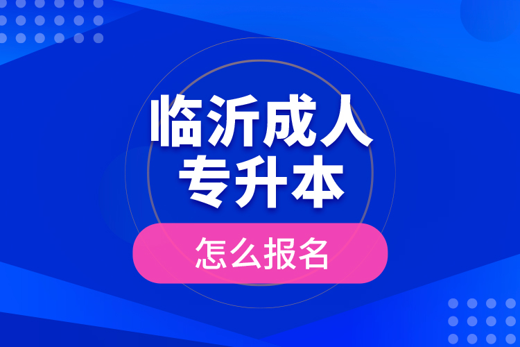 臨沂成人專升本怎么報名？