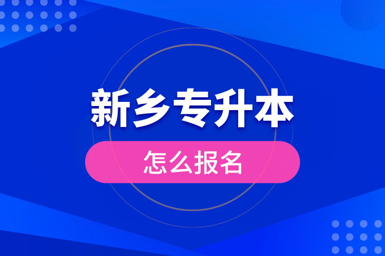 新鄉(xiāng)專(zhuān)升本怎么報(bào)名？