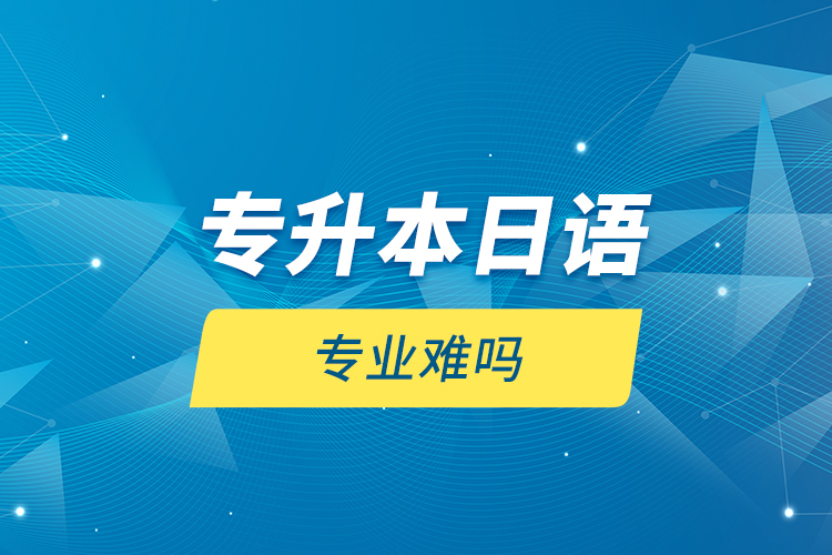 專升本日語(yǔ)專業(yè)難嗎？