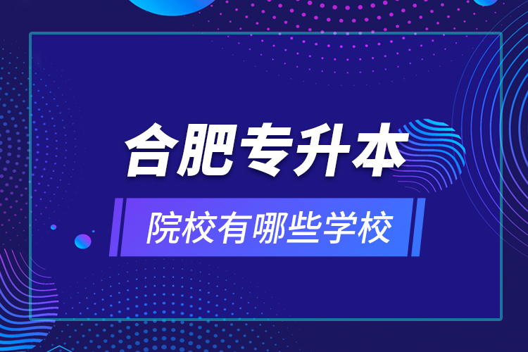 合肥專升本院校有哪些學(xué)校？