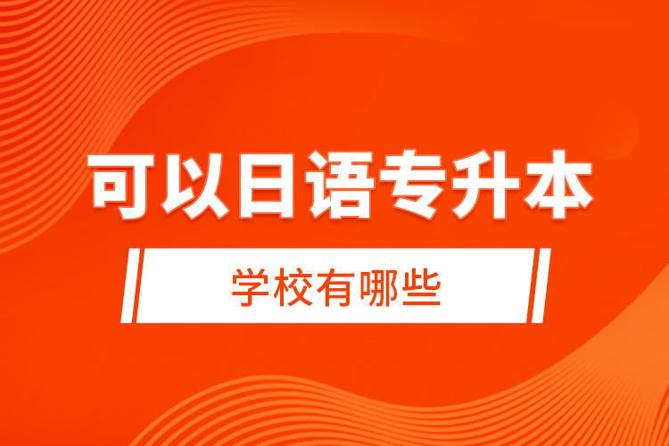 可以日語專升本的學(xué)校有哪些？