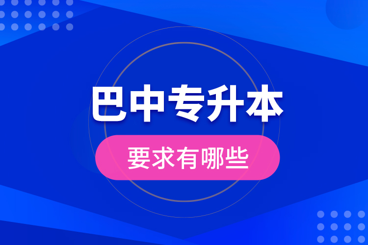 巴中專升本的要求有哪些？