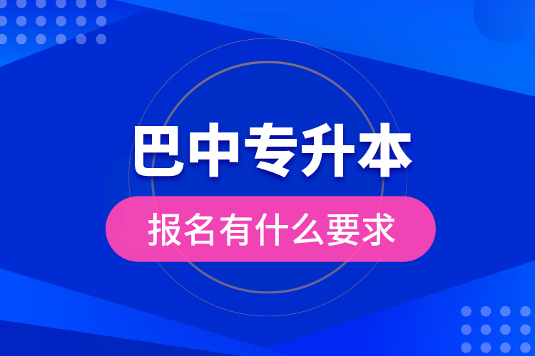 巴中專升本報名有什么要求？