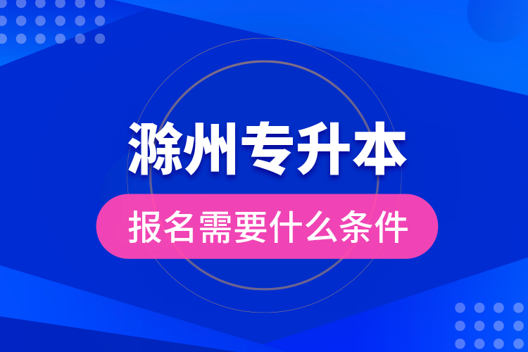 滁州專升本報(bào)名需要什么條件？