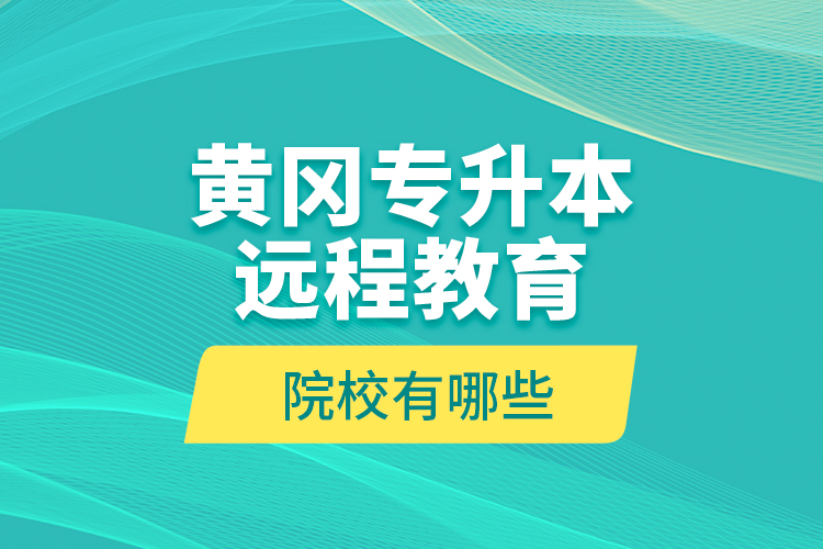 黃岡專升本遠(yuǎn)程教育院校有哪些？