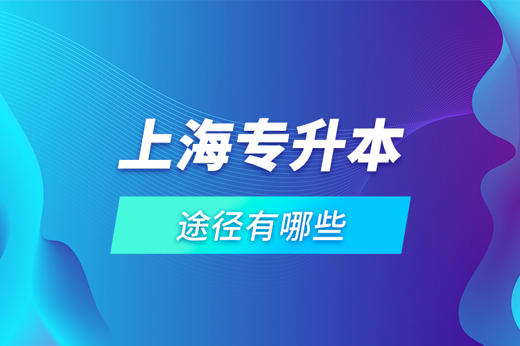 上海專升本途徑有哪些？