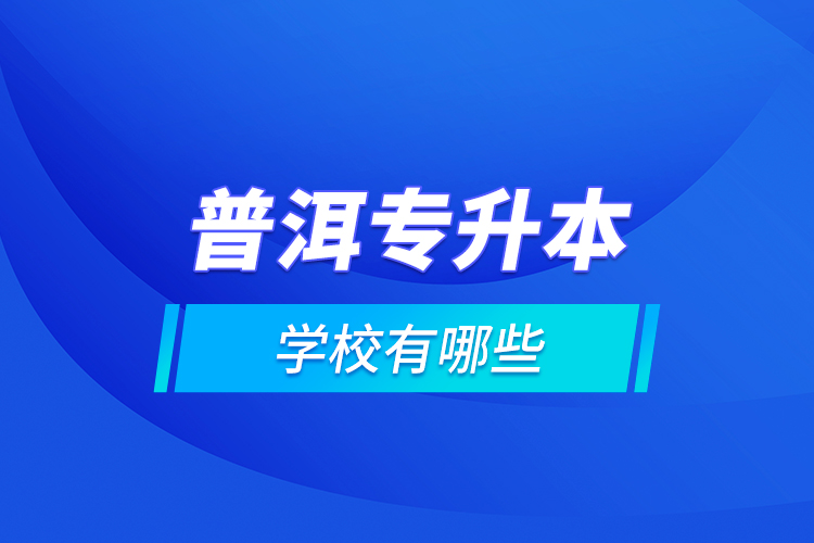 普洱專升本學校有哪些？