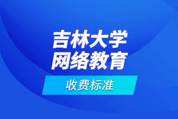 吉林大學網(wǎng)絡教育收費標準？