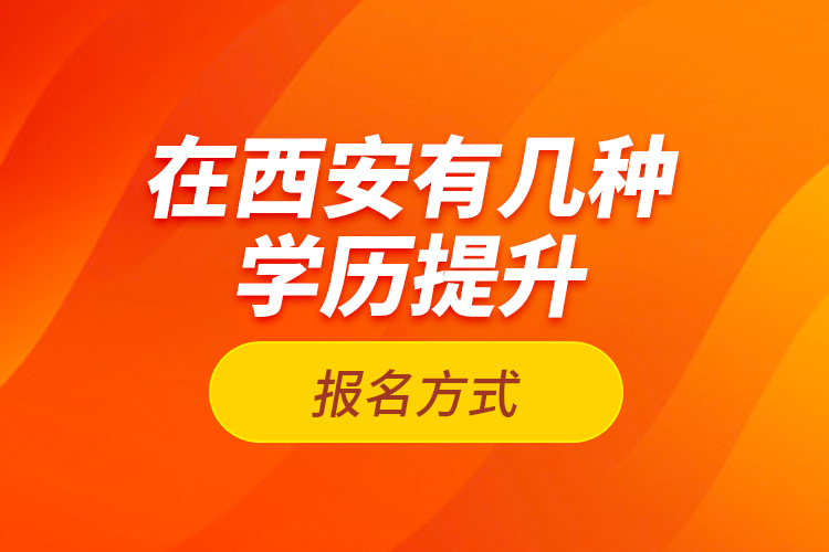 在西安有幾種學(xué)歷提升報(bào)名方式？