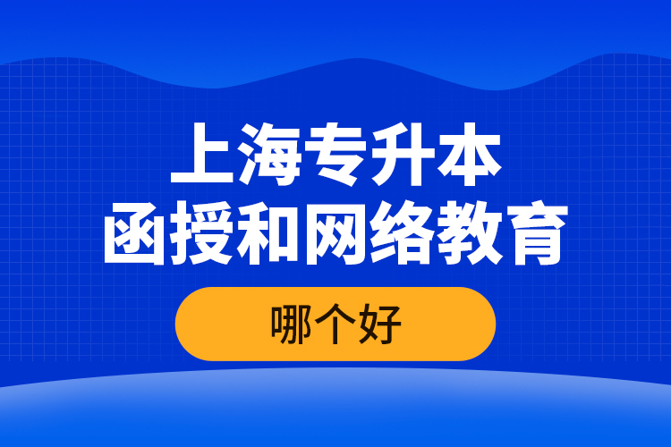 上海專升本函授和網(wǎng)絡(luò)教育哪個好？