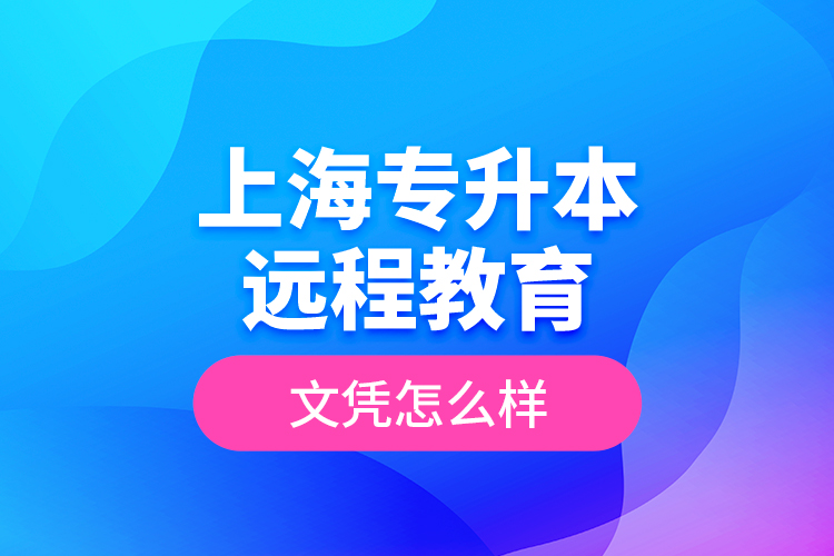 ?上海專升本遠程教育文憑怎么樣？