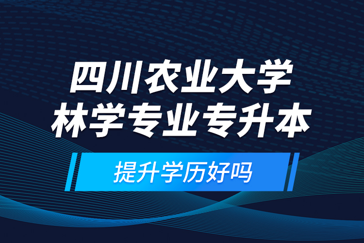 四川農業(yè)大學林學專業(yè)專升本提升學歷好嗎？