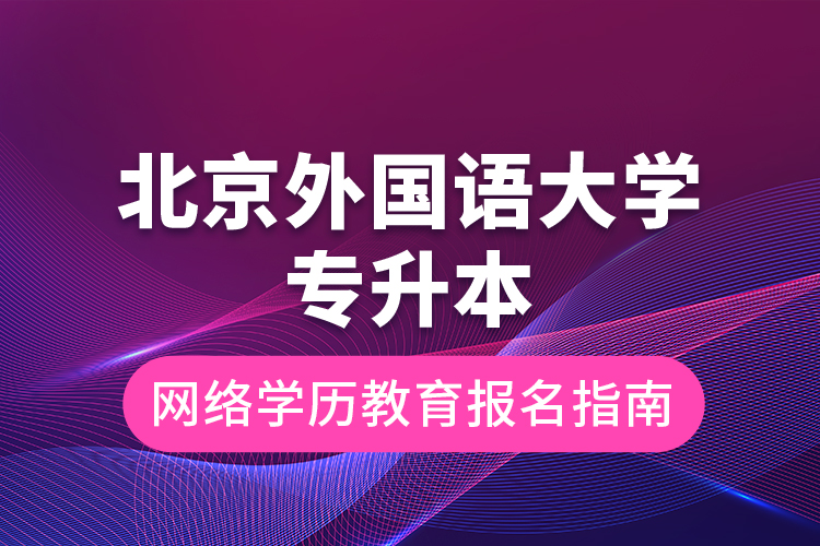 北京外國語大學專升本網(wǎng)絡學歷教育報名指南