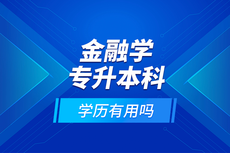 金融學(xué)專升本科學(xué)歷有用嗎？