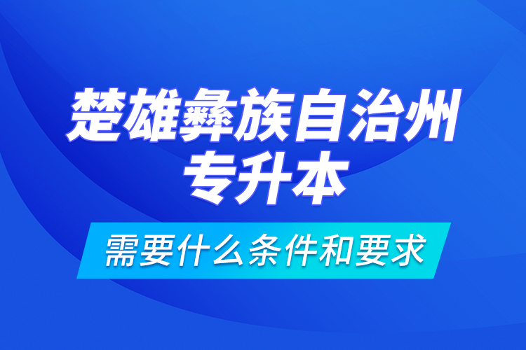 楚雄彝族自治州專(zhuān)升本需要什么條件和要求？