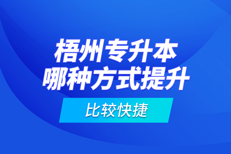 梧州專升本哪種方式提升比較快捷？