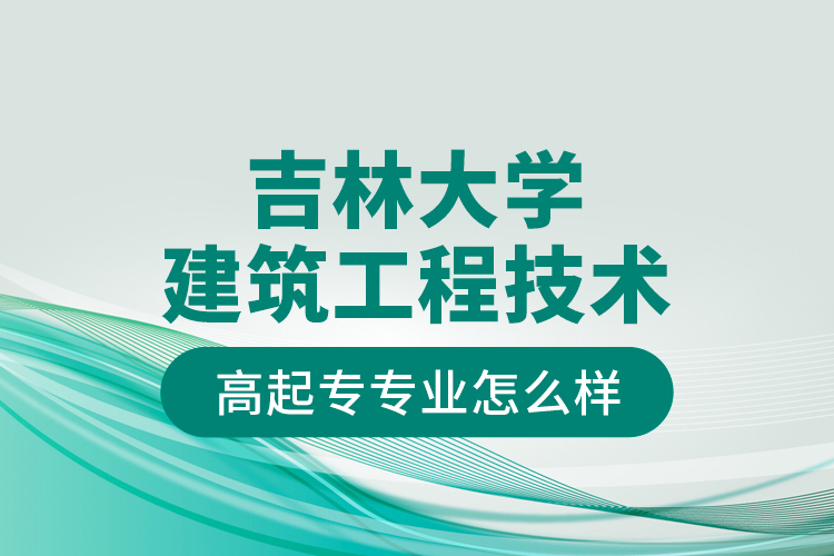 吉林大學(xué)建筑工程技術(shù)高起專專業(yè)怎么樣？