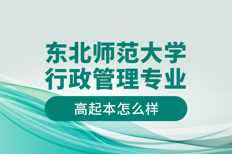 東北師范大學(xué)行政管理專業(yè)高起本怎么樣？